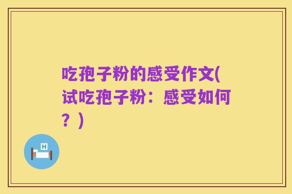 吃孢子粉的感受作文(试吃孢子粉:感受如何?)