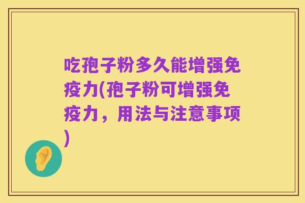 吃孢子粉多久能增强免疫力(孢子粉可增强免疫力,用法与注意事项)