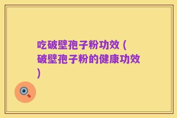 吃破壁孢子粉功效 (破壁孢子粉的健康功效)