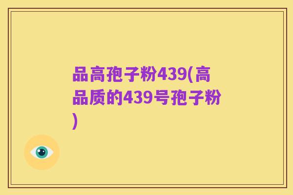 品高孢子粉439(高品质的439号孢子粉)
