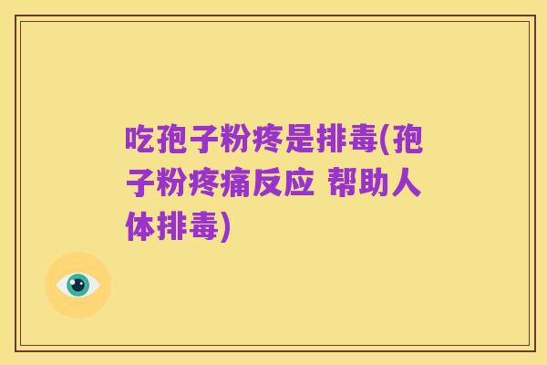 吃孢子粉疼是排毒(孢子粉疼痛反应 帮助人体排毒)
