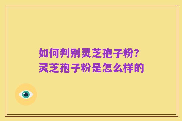 如何判别灵芝孢子粉?灵芝孢子粉是怎么样的