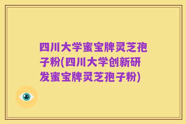 四川大学蜜宝牌灵芝孢子粉(四川大学创新研发蜜宝牌灵芝孢子粉)