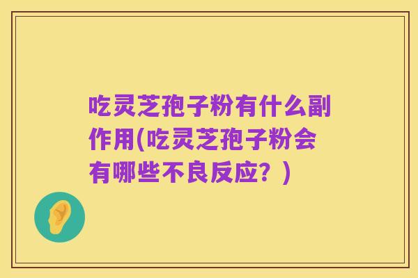 吃灵芝孢子粉有什么副作用(吃灵芝孢子粉会有哪些不良反应？)
