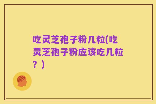 吃灵芝孢子粉几粒(吃灵芝孢子粉应该吃几粒?)