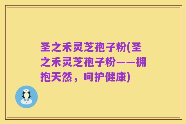 圣之禾灵芝孢子粉(圣之禾灵芝孢子粉——拥抱天然,呵护健康)