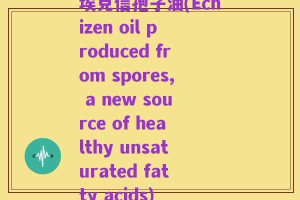埃克信孢子油(Echizen oil produced from spores, a new source of healthy unsaturated fatty acids)