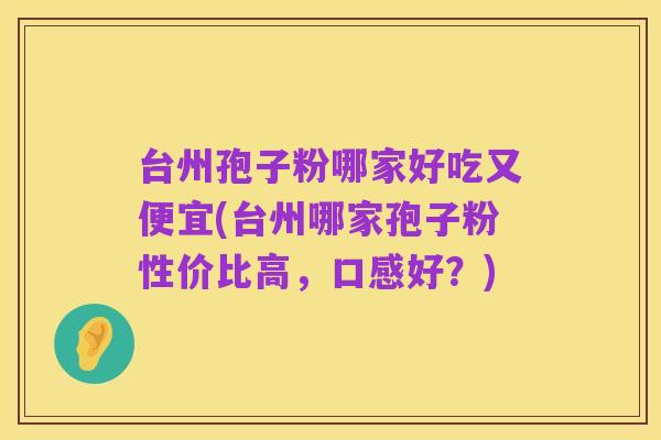 台州孢子粉哪家好吃又便宜(台州哪家孢子粉性价比高,口感好?)