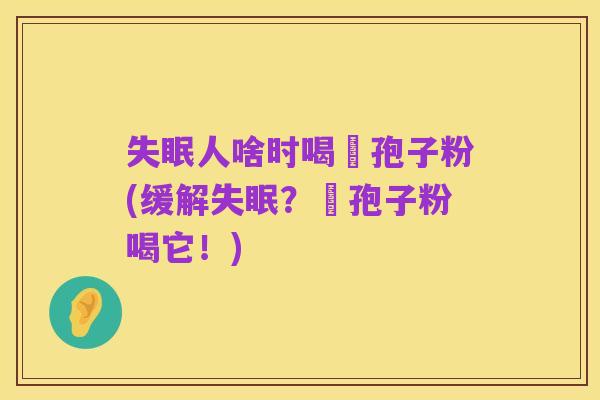失眠人啥时喝吇孢子粉(缓解失眠？吇孢子粉喝它！)