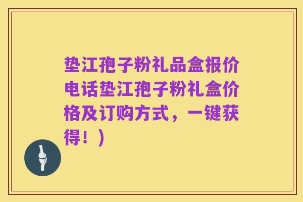 垫江孢子粉礼品盒报价电话垫江孢子粉礼盒价格及订购方式,一键获得!)