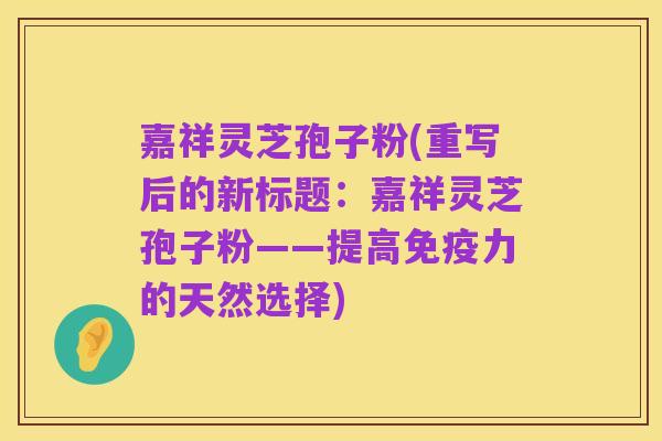 嘉祥灵芝孢子粉(重写后的新标题：嘉祥灵芝孢子粉——提高免疫力的天然选择)