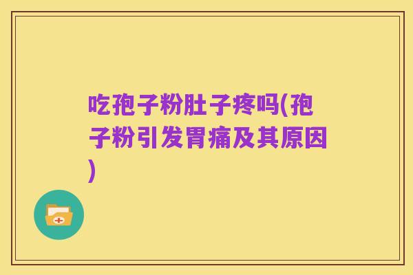吃孢子粉肚子疼吗(孢子粉引发胃痛及其原因)