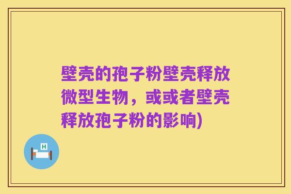 壁壳的孢子粉壁壳释放微型生物,或或者壁壳释放孢子粉的影响)