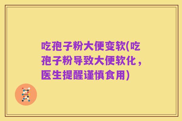 吃孢子粉大便变软(吃孢子粉导致大便软化,医生提醒谨慎食用)