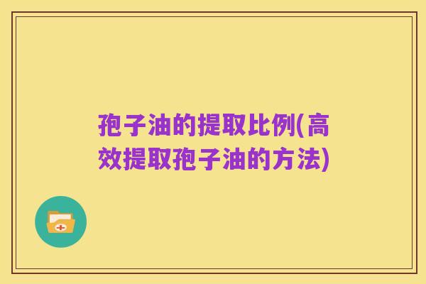 孢子油的提取比例(高效提取孢子油的方法)