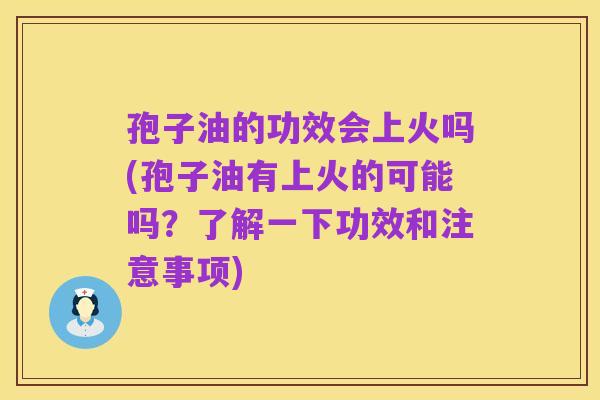 孢子油的功效会上火吗(孢子油有上火的可能吗？了解一下功效和注意事项)
