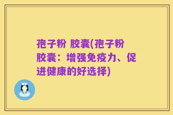 孢子粉 胶囊(孢子粉胶囊：增强免疫力、促进健康的好选择)