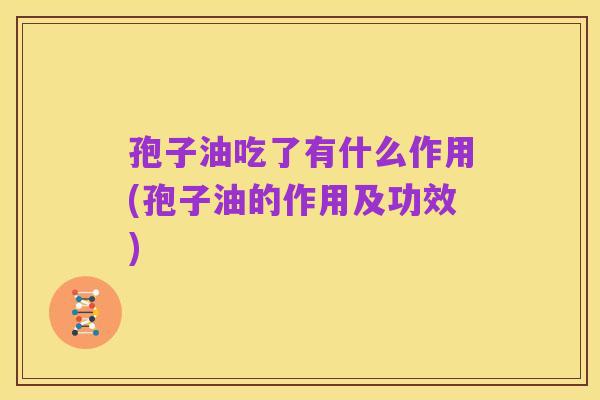 孢子油吃了有什么作用(孢子油的作用及功效)