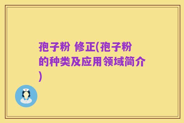 孢子粉 修正(孢子粉的种类及应用领域简介)