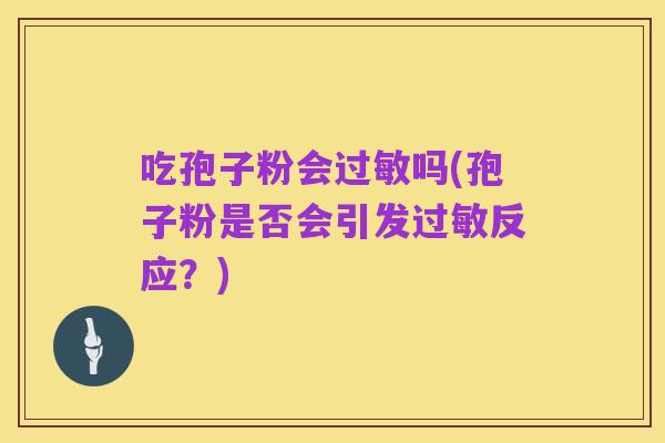 吃孢子粉会过敏吗(孢子粉是否会引发过敏反应?)