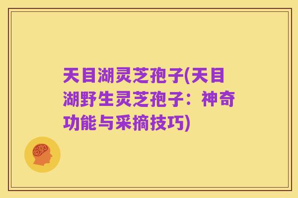 天目湖灵芝孢子(天目湖野生灵芝孢子:神奇功能与采摘技巧)