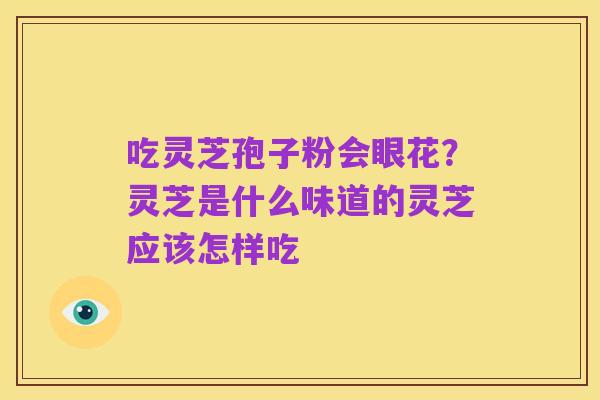 吃灵芝孢子粉会眼花?灵芝是什么味道的灵芝应该怎样吃