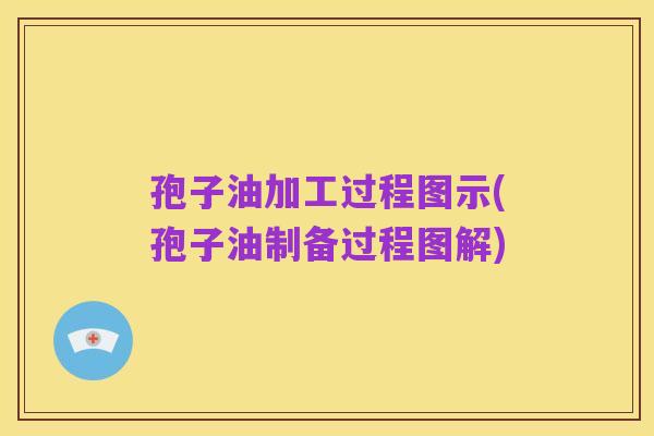 孢子油加工过程图示(孢子油制备过程图解)