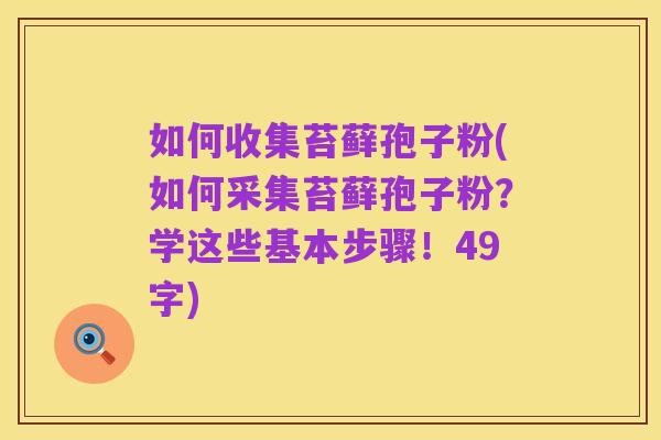 如何收集苔藓孢子粉(如何采集苔藓孢子粉?学这些基本步骤!49字)
