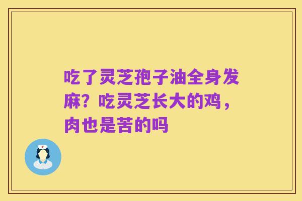 吃了灵芝孢子油全身发麻?吃灵芝长大的鸡,肉也是苦的吗