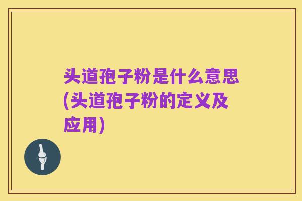 头道孢子粉是什么意思(头道孢子粉的定义及应用)