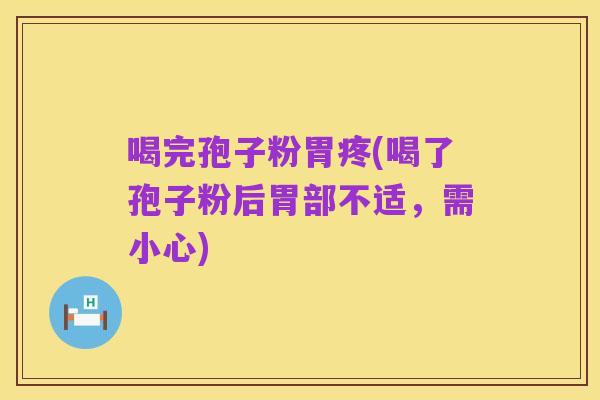 喝完孢子粉胃疼(喝了孢子粉后胃部不适,需小心)