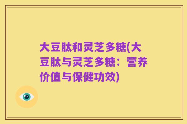 大豆肽和灵芝多糖(大豆肽与灵芝多糖：营养价值与保健功效)