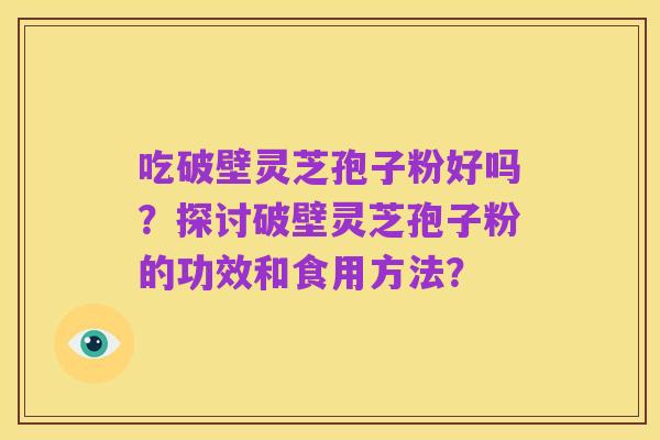 吃破壁灵芝孢子粉好吗?探讨破壁灵芝孢子粉的功效和食用方法?