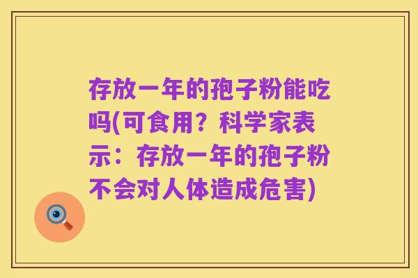存放一年的孢子粉能吃吗(可食用?科学家表示:存放一年的孢子粉不会对人体造成危害)