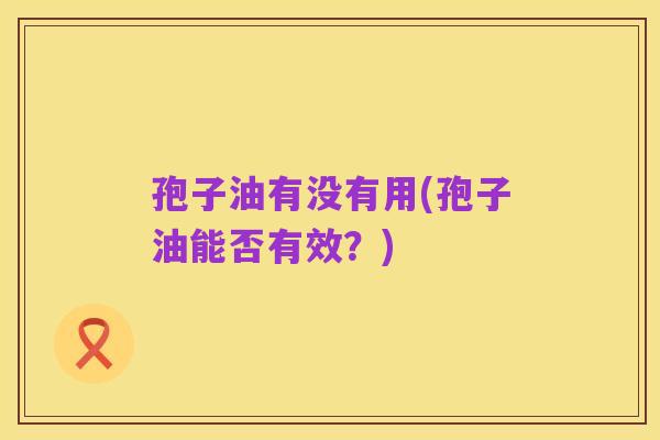 孢子油有没有用(孢子油能否有效?)