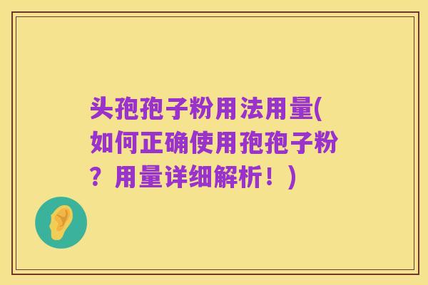 头孢孢子粉用法用量(如何正确使用孢孢子粉？用量详细解析！)