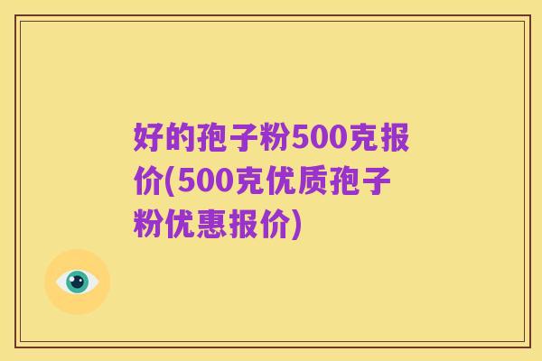 好的孢子粉500克报价(500克优质孢子粉优惠报价)