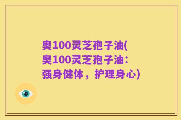 奥100灵芝孢子油(奥100灵芝孢子油：强身健体，护理身心)