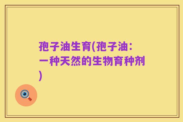 孢子油生育(孢子油:一种天然的生物育种剂)