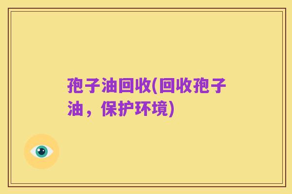 孢子油回收(回收孢子油,保护环境)