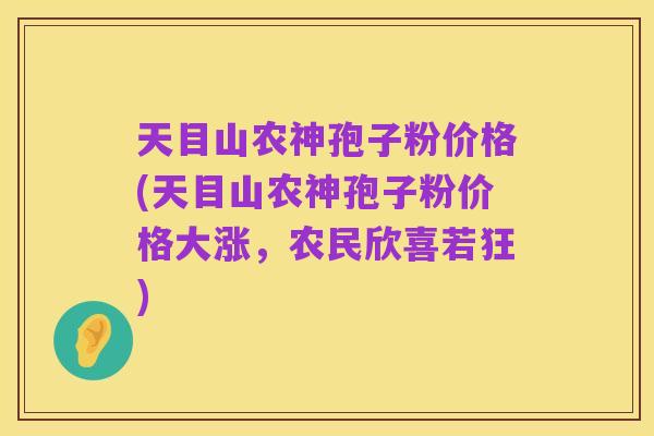 天目山农神孢子粉价格(天目山农神孢子粉价格大涨，农民欣喜若狂)