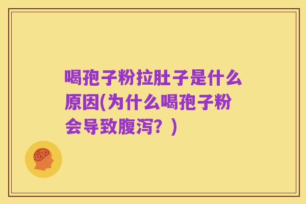 喝孢子粉拉肚子是什么原因(为什么喝孢子粉会导致腹泻？)
