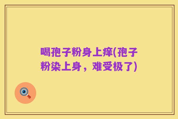 喝孢子粉身上痒(孢子粉染上身，难受极了)