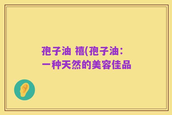 孢子油 禧(孢子油:一种天然的美容佳品