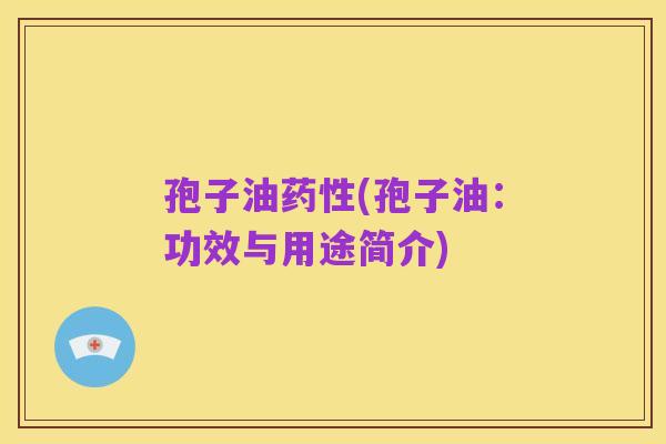 孢子油药性(孢子油:功效与用途简介)