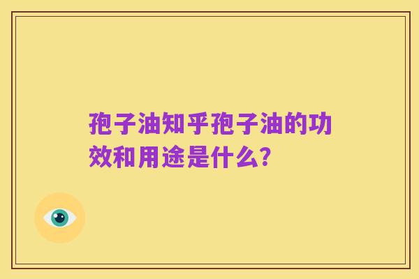 孢子油知乎孢子油的功效和用途是什么？