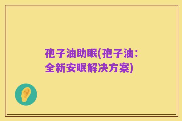 孢子油助眠(孢子油:全新安眠解决方案)