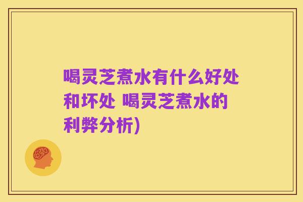 喝灵芝煮水有什么好处和坏处 喝灵芝煮水的利弊分析)