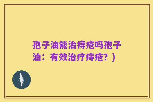 孢子油能治痔疮吗孢子油:有效治疗痔疮?)