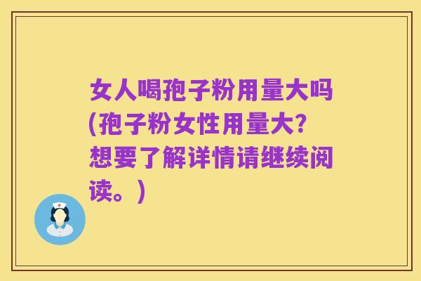 女人喝孢子粉用量大吗(孢子粉女性用量大？想要了解详情请继续阅读。)